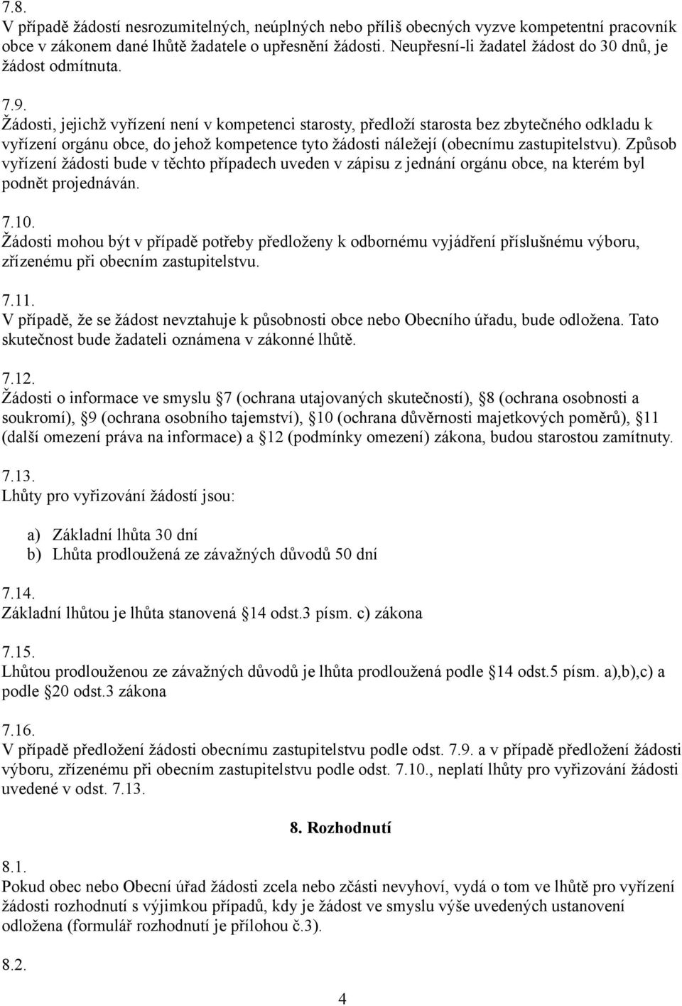 Žádosti, jejichž vyřízení není v kompetenci starosty, předloží starosta bez zbytečného odkladu k vyřízení orgánu obce, do jehož kompetence tyto žádosti náležejí (obecnímu zastupitelstvu).