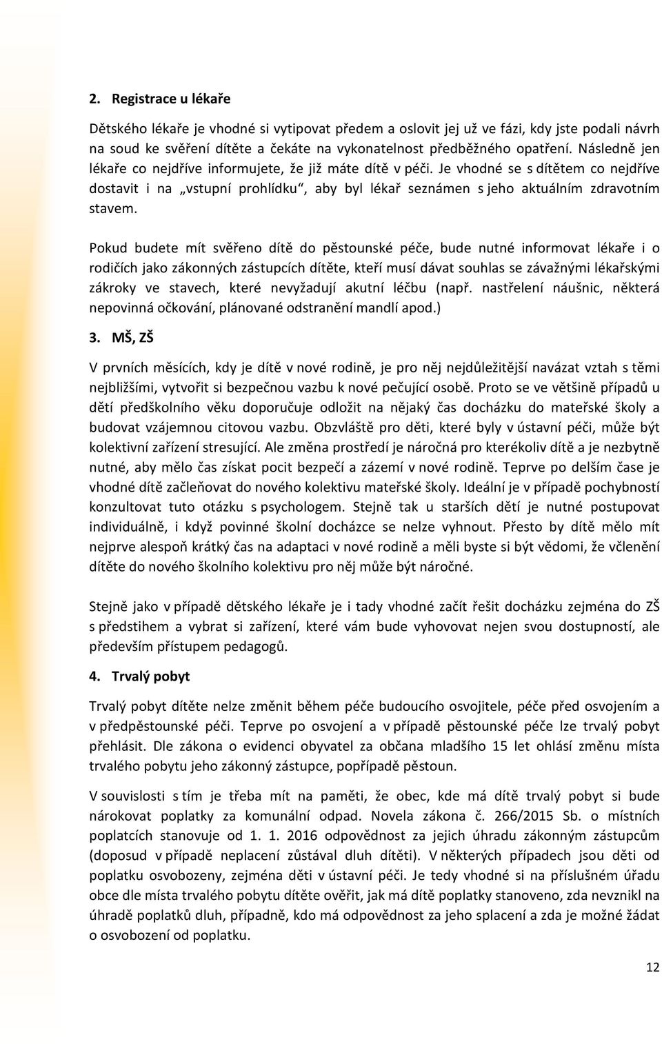 Pokud budete mít svěřeno dítě do pěstounské péče, bude nutné informovat lékaře i o rodičích jako zákonných zástupcích dítěte, kteří musí dávat souhlas se závažnými lékařskými zákroky ve stavech,