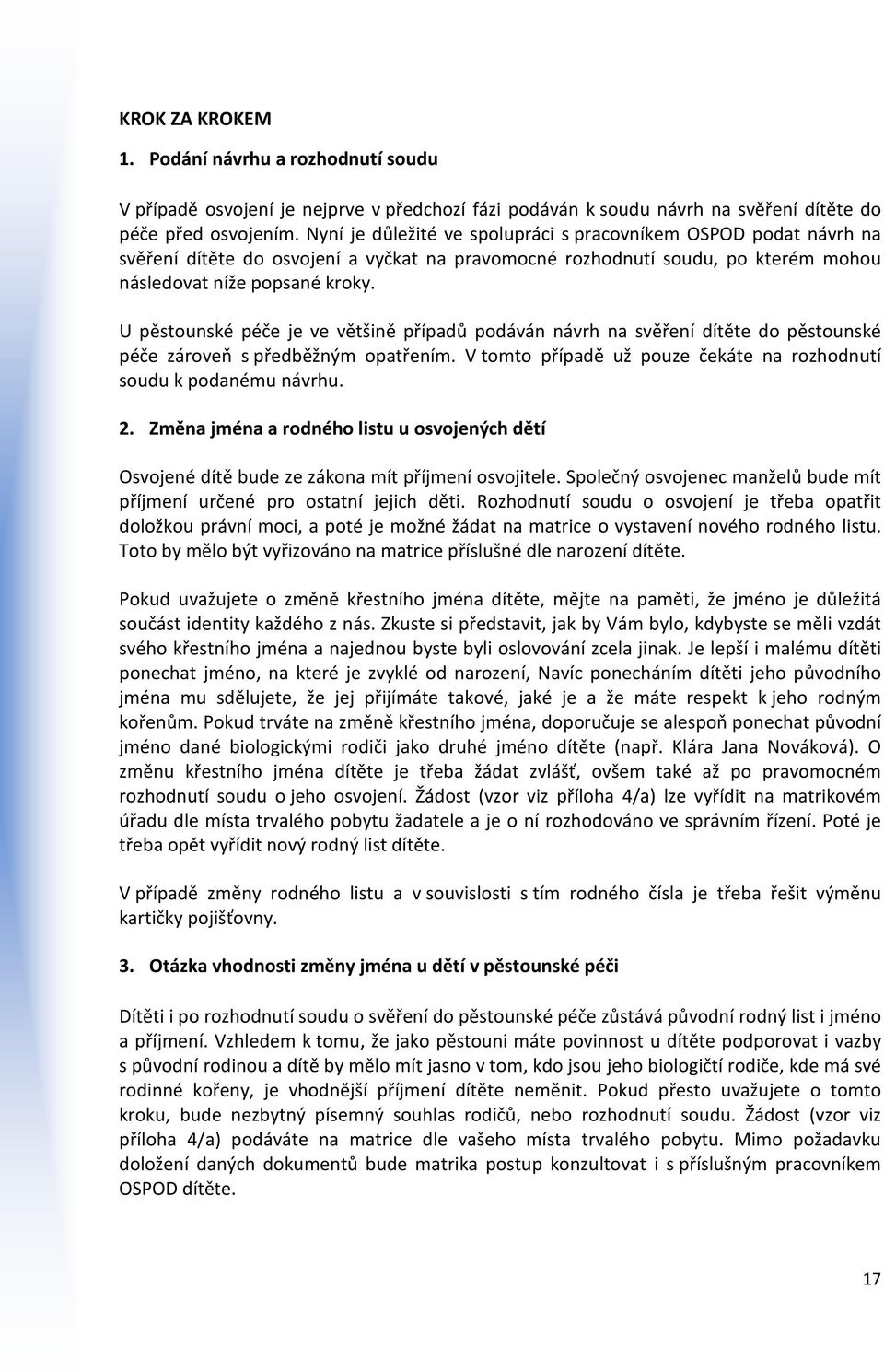 U pěstounské péče je ve většině případů podáván návrh na svěření dítěte do pěstounské péče zároveň s předběžným opatřením. V tomto případě už pouze čekáte na rozhodnutí soudu k podanému návrhu. 2.