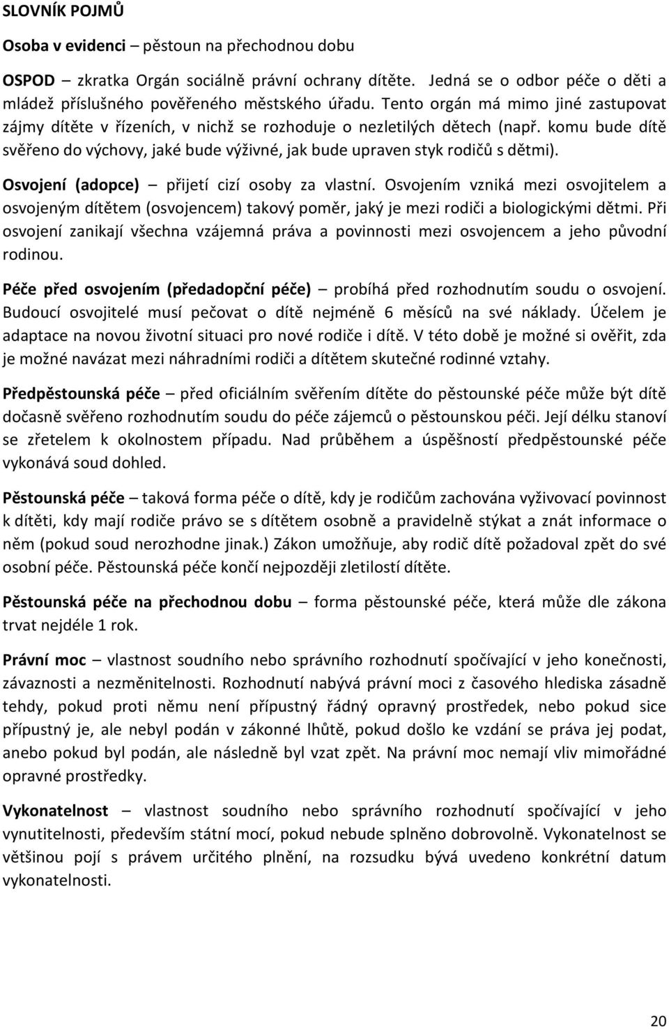 komu bude dítě svěřeno do výchovy, jaké bude výživné, jak bude upraven styk rodičů s dětmi). Osvojení (adopce) přijetí cizí osoby za vlastní.