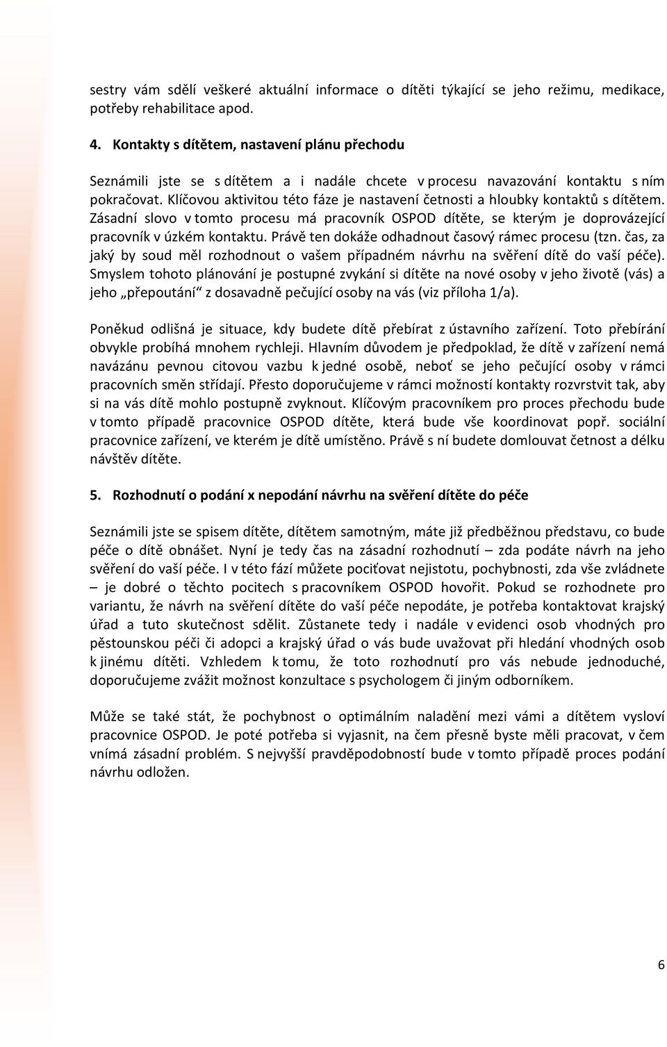 Klíčovou aktivitou této fáze je nastavení četnosti a hloubky kontaktů s dítětem. Zásadní slovo v tomto procesu má pracovník OSPOD dítěte, se kterým je doprovázející pracovník v úzkém kontaktu.
