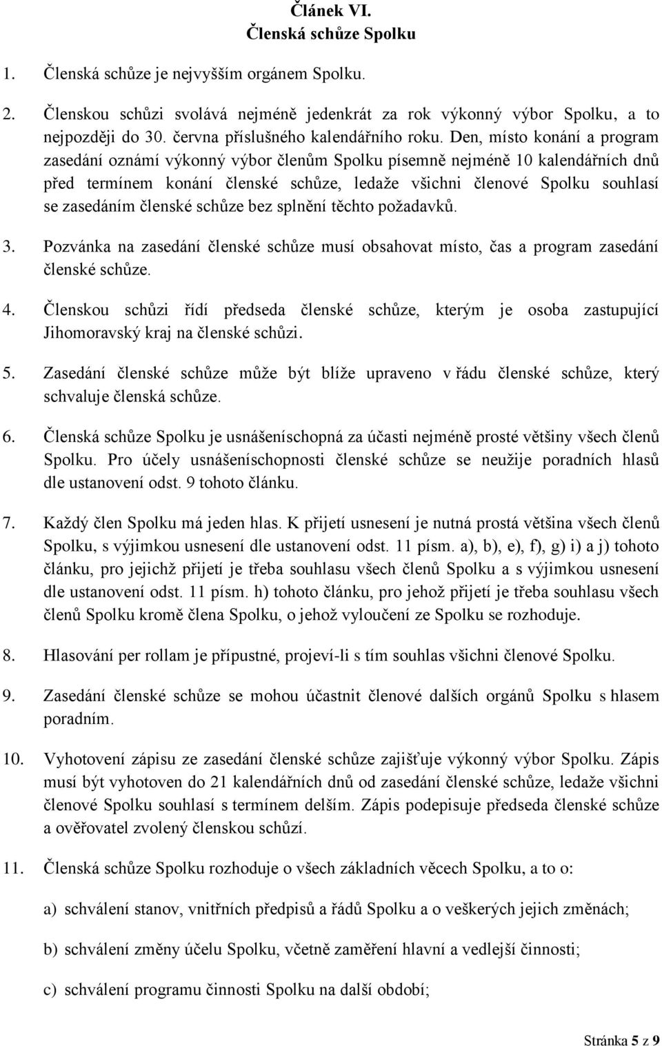 Den, místo konání a program zasedání oznámí výkonný výbor členům Spolku písemně nejméně 10 kalendářních dnů před termínem konání členské schůze, ledaže všichni členové Spolku souhlasí se zasedáním