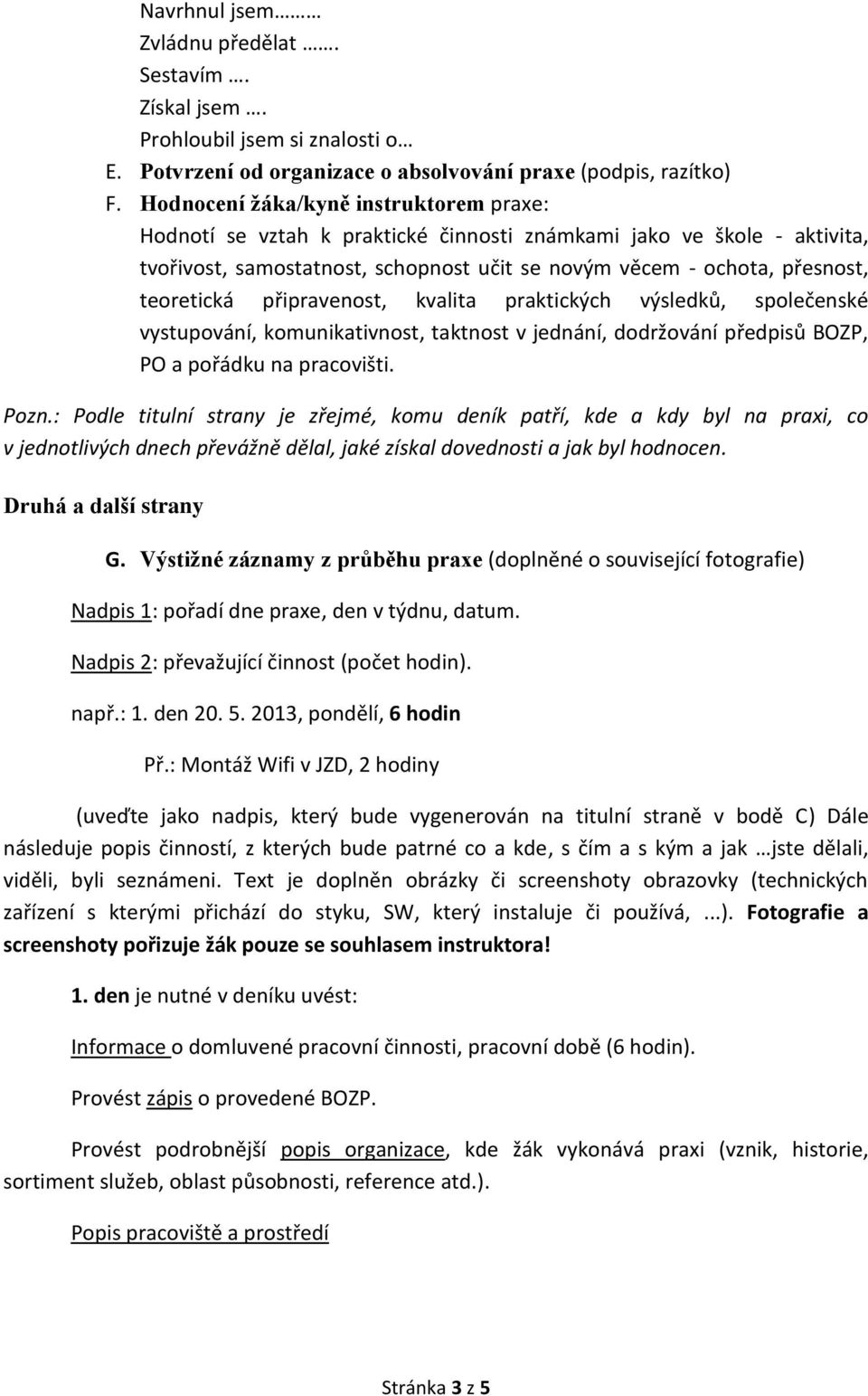 připravenost, kvalita praktických výsledků, společenské vystupování, komunikativnost, taktnost v jednání, dodržování předpisů BOZP, PO a pořádku na pracovišti. Pozn.