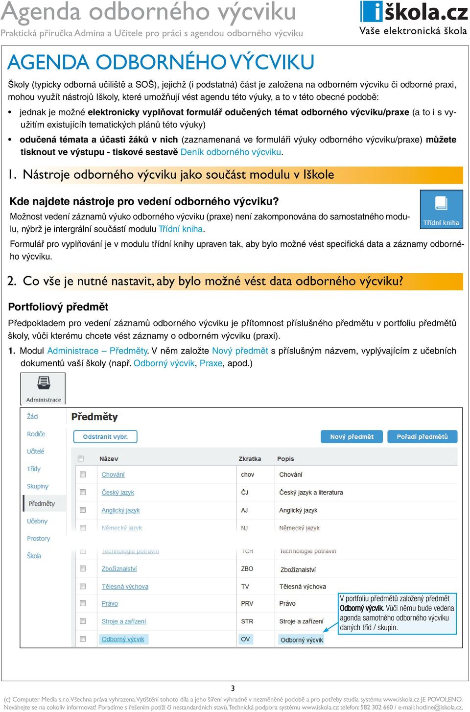témata a účasti žáků v nich (zaznamenaná ve formuláři výuky odborného výcviku/praxe) můžete tisknout ve výstupu - tiskové sestavě Deník odborného výcviku. 1.