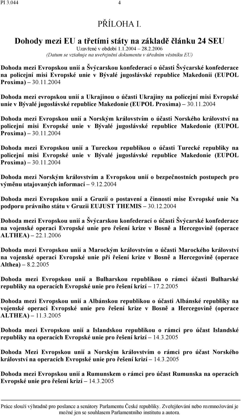 04 28.2.2006 (Datum se vztahuje na uveřejnění dokumentu v úředním věstníku EU) Dohoda mezi Evropskou unií a Švýcarskou konfederací o účasti Švýcarské konfederace na policejní misi Evropské unie v