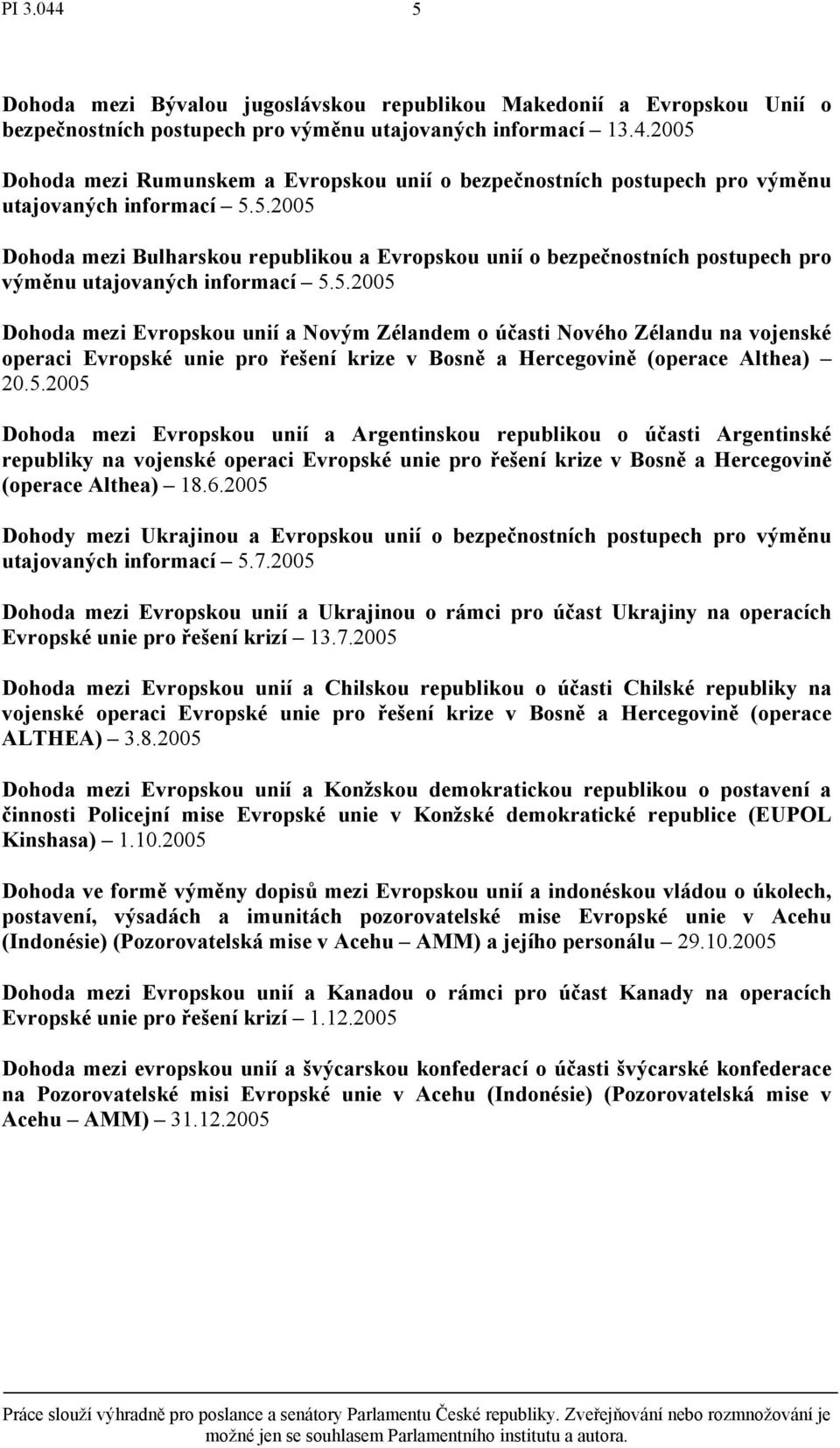 5.2005 Dohoda mezi Evropskou unií a Novým Zélandem o účasti Nového Zélandu na vojenské operaci Evropské unie pro řešení krize v Bosně a Hercegovině (operace Althea) 20.5.2005 Dohoda mezi Evropskou unií a Argentinskou republikou o účasti Argentinské republiky na vojenské operaci Evropské unie pro řešení krize v Bosně a Hercegovině (operace Althea) 18.