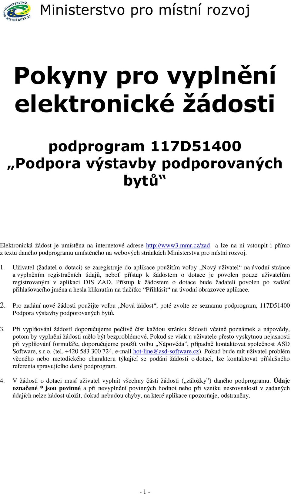 Uživatel (žadatel o dotaci) se zaregistruje do aplikace použitím volby Nový uživatel na úvodní stránce a vyplněním registračních údajů, neboť přístup k žádostem o dotace je povolen pouze uživatelům