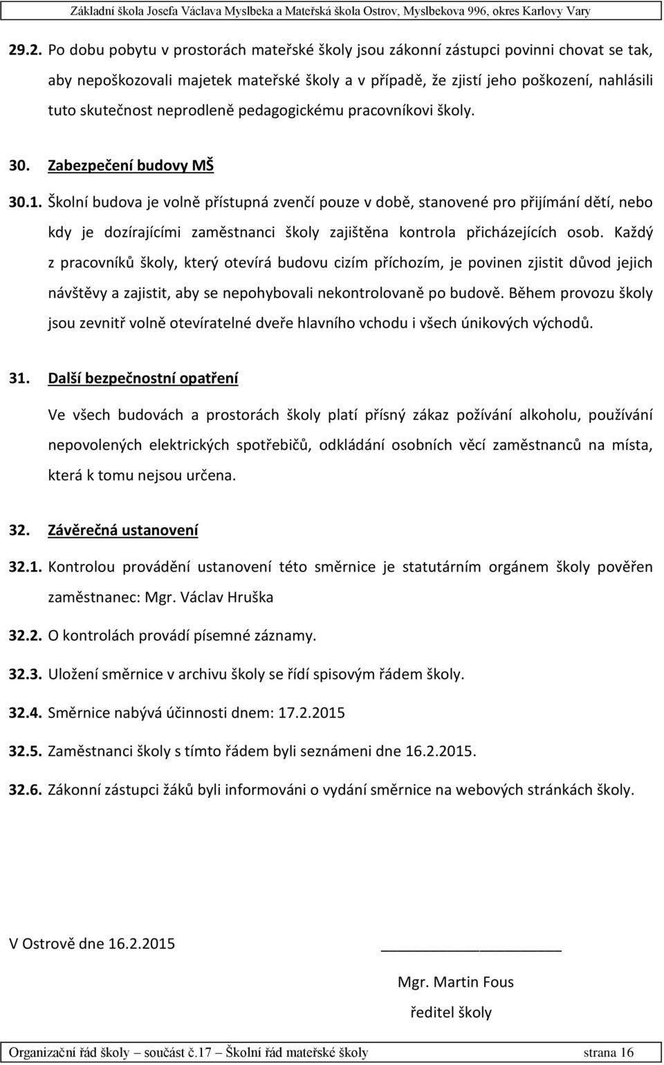 Školní budova je volně přístupná zvenčí pouze v době, stanovené pro přijímání dětí, nebo kdy je dozírajícími zaměstnanci školy zajištěna kontrola přicházejících osob.