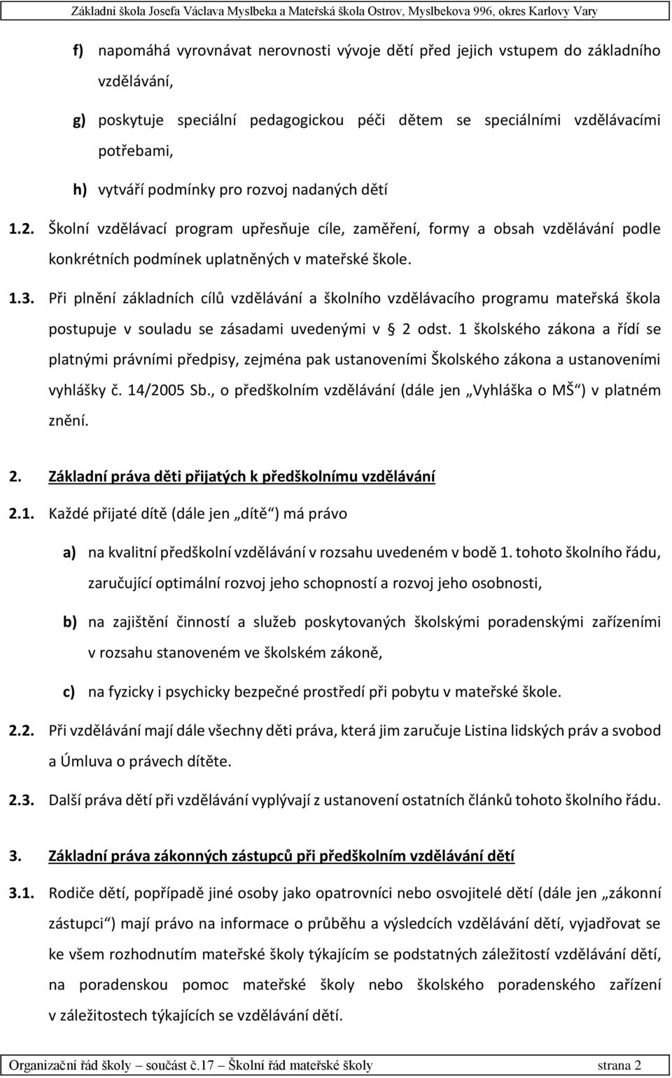 Při plnění základních cílů vzdělávání a školního vzdělávacího programu mateřská škola postupuje v souladu se zásadami uvedenými v 2 odst.