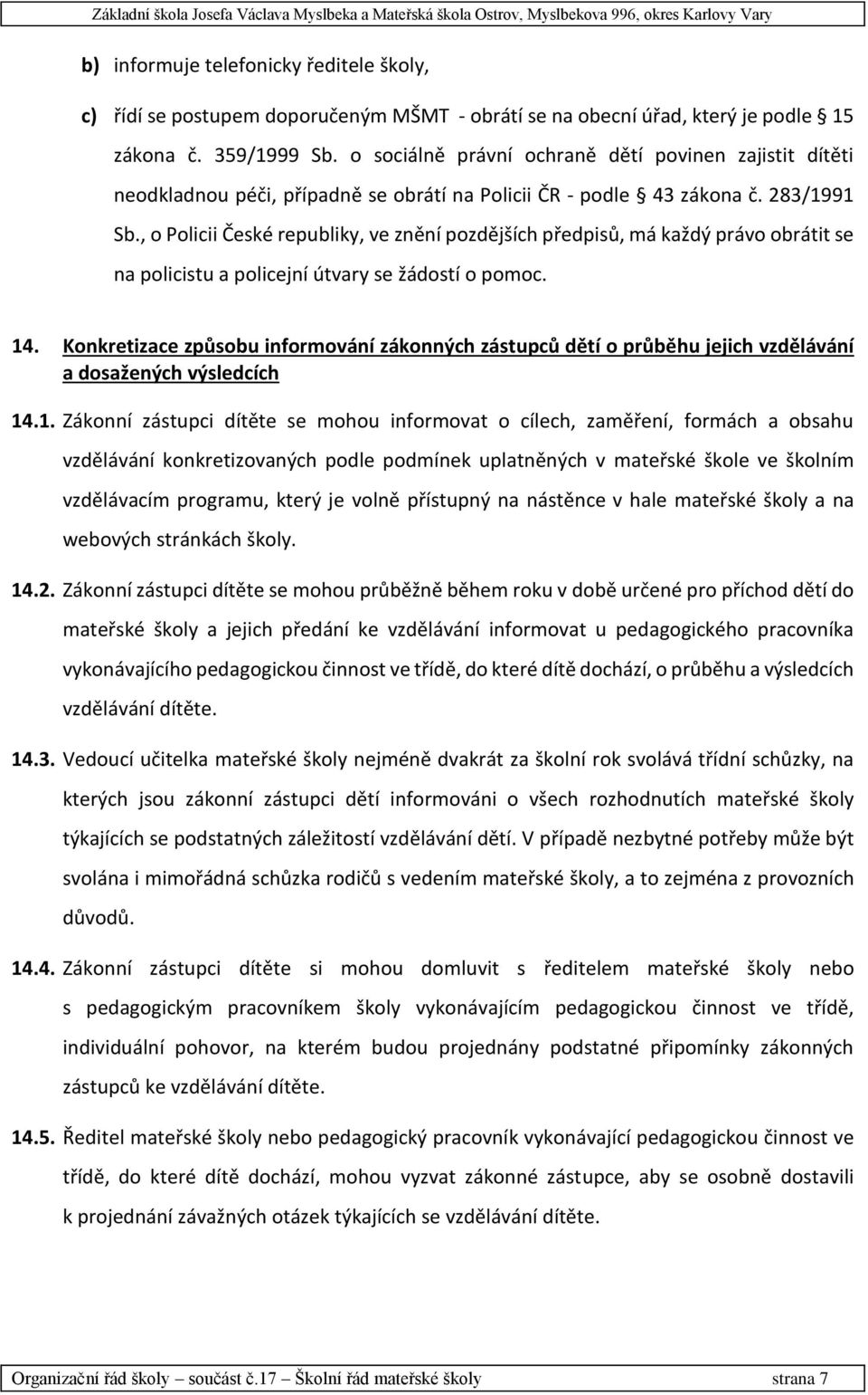 , o Policii České republiky, ve znění pozdějších předpisů, má každý právo obrátit se na policistu a policejní útvary se žádostí o pomoc. 14.