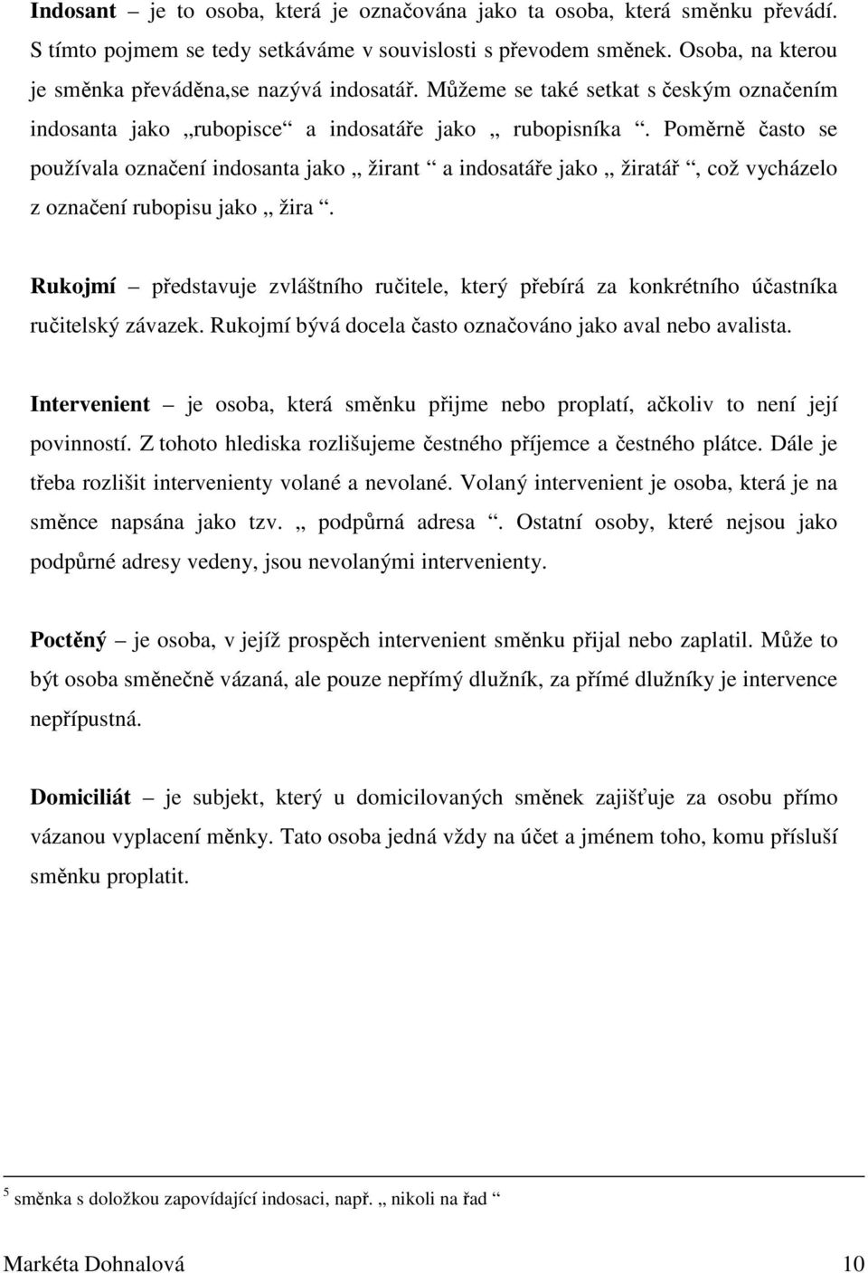 Poměrně často se používala označení indosanta jako žirant a indosatáře jako žiratář, což vycházelo z označení rubopisu jako žira.