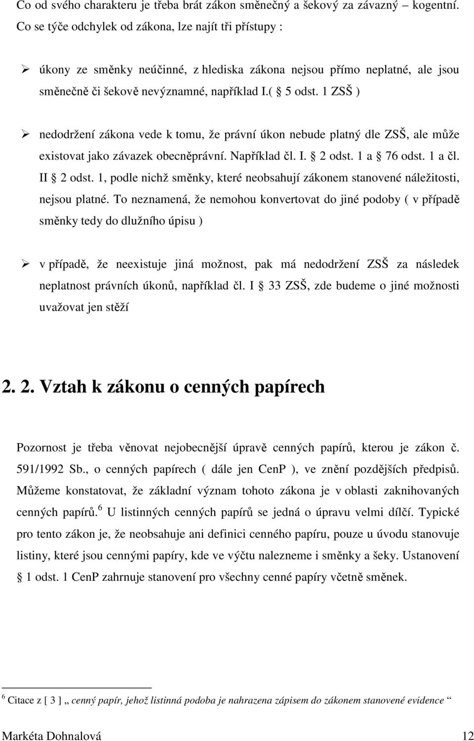 1 ZSŠ ) nedodržení zákona vede k tomu, že právní úkon nebude platný dle ZSŠ, ale může existovat jako závazek obecněprávní. Například čl. I. 2 odst. 1 a 76 odst. 1 a čl. II 2 odst.