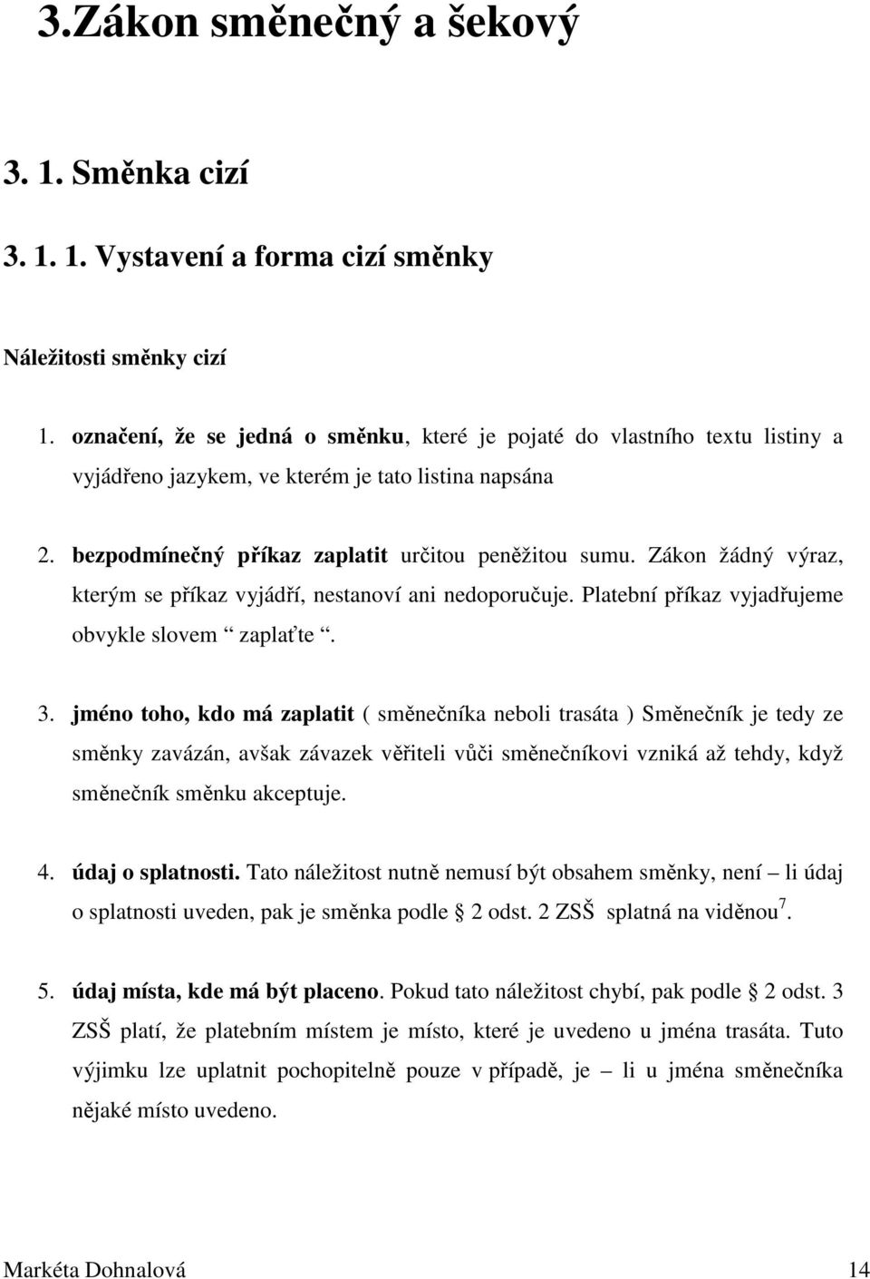 Zákon žádný výraz, kterým se příkaz vyjádří, nestanoví ani nedoporučuje. Platební příkaz vyjadřujeme obvykle slovem zaplaťte. 3.