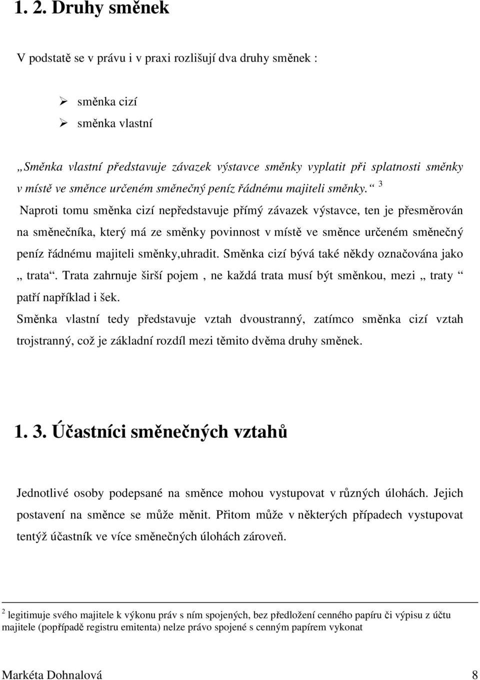 3 Naproti tomu směnka cizí nepředstavuje přímý závazek výstavce, ten je přesměrován na směnečníka, který má ze směnky povinnost v místě ve směnce určeném směnečný peníz řádnému majiteli