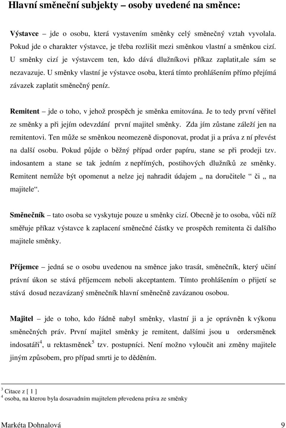 U směnky vlastní je výstavce osoba, která tímto prohlášením přímo přejímá závazek zaplatit směnečný peníz. Remitent jde o toho, v jehož prospěch je směnka emitována.