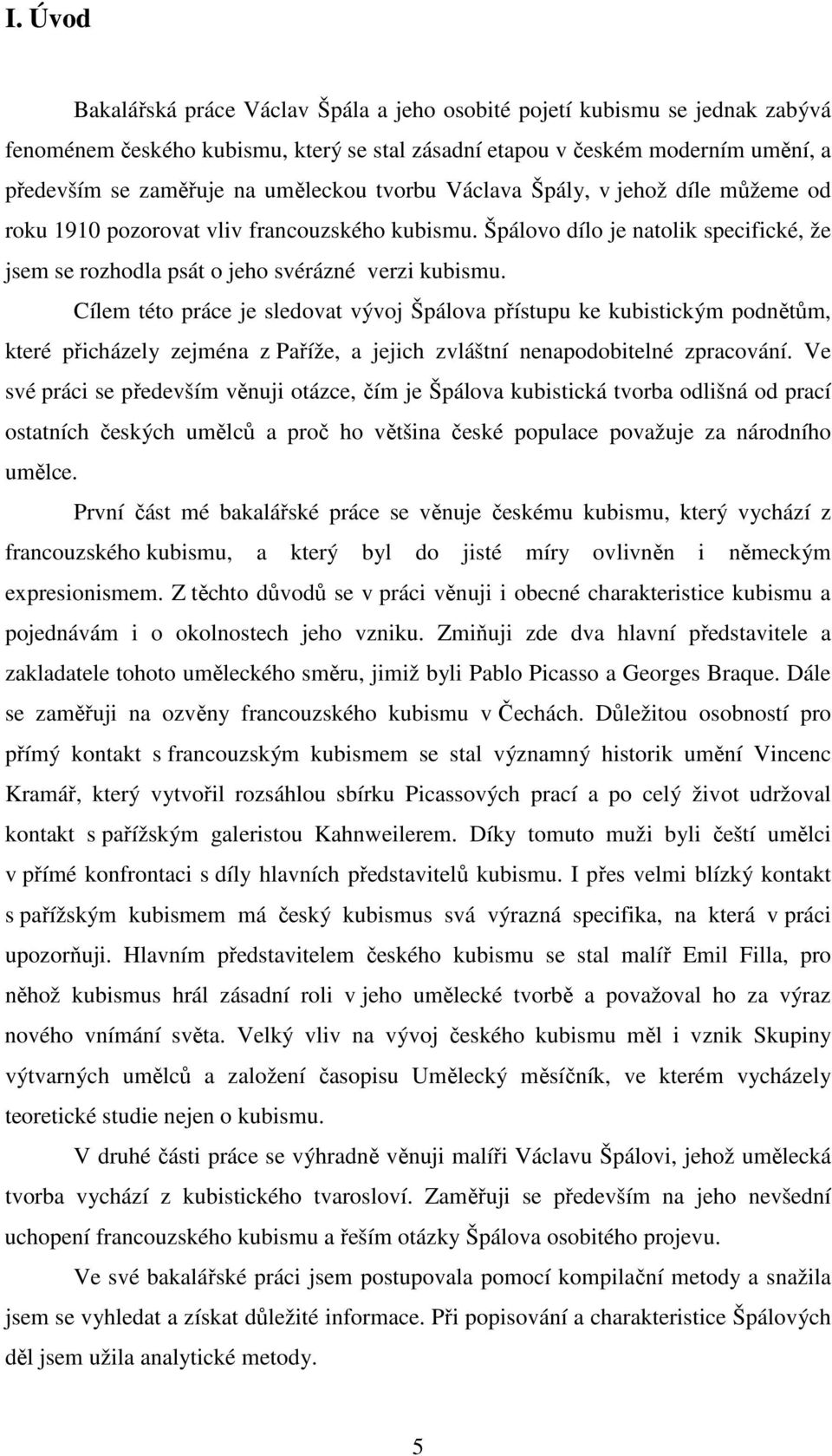 Cílem této práce je sledovat vývoj Špálova přístupu ke kubistickým podnětům, které přicházely zejména z Paříže, a jejich zvláštní nenapodobitelné zpracování.