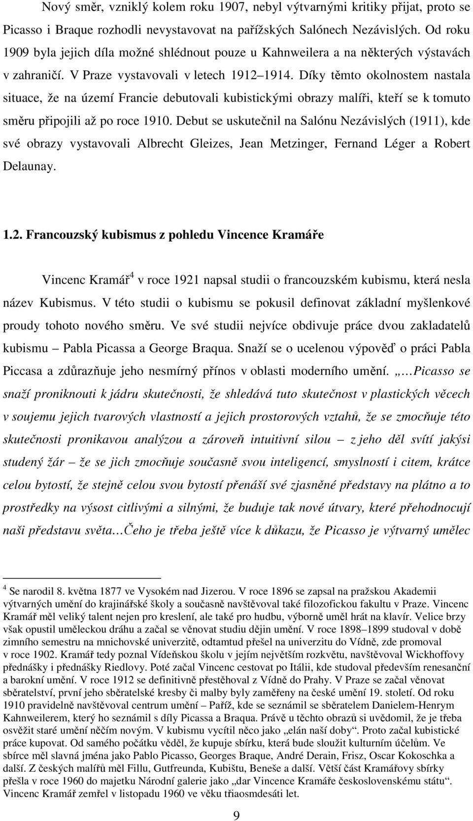 Díky těmto okolnostem nastala situace, že na území Francie debutovali kubistickými obrazy malíři, kteří se k tomuto směru připojili až po roce 1910.