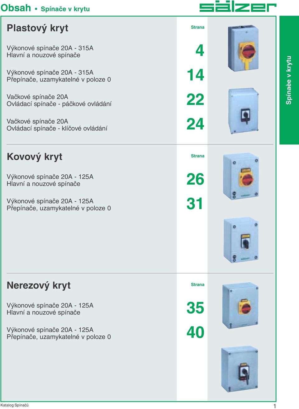 v krytu Kovový kryt Výkonové spínače 0A - 5A Hlavní a nouzové spínače Výkonové spínače 0A - 5A Přepínače, uzamykatelné v poloze 0