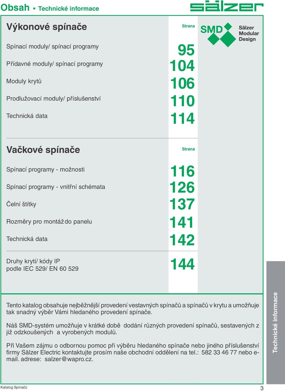 obsahuje nejběžnější provedení vestavných spínačů a spínačů v krytu a umožňuje tak snadný výběr Vámi hledaného provedení spínače.