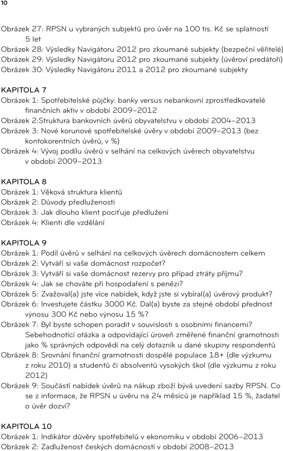 Výsledky Navigátoru 2011 a 2012 pro zkoumané subjekty Kapitola 7 Obrázek 1: Spotřebitelské půjčky: banky versus nebankovní zprostředkovatelé finančních aktiv v období 2009 2012 Obrázek 2:Struktura