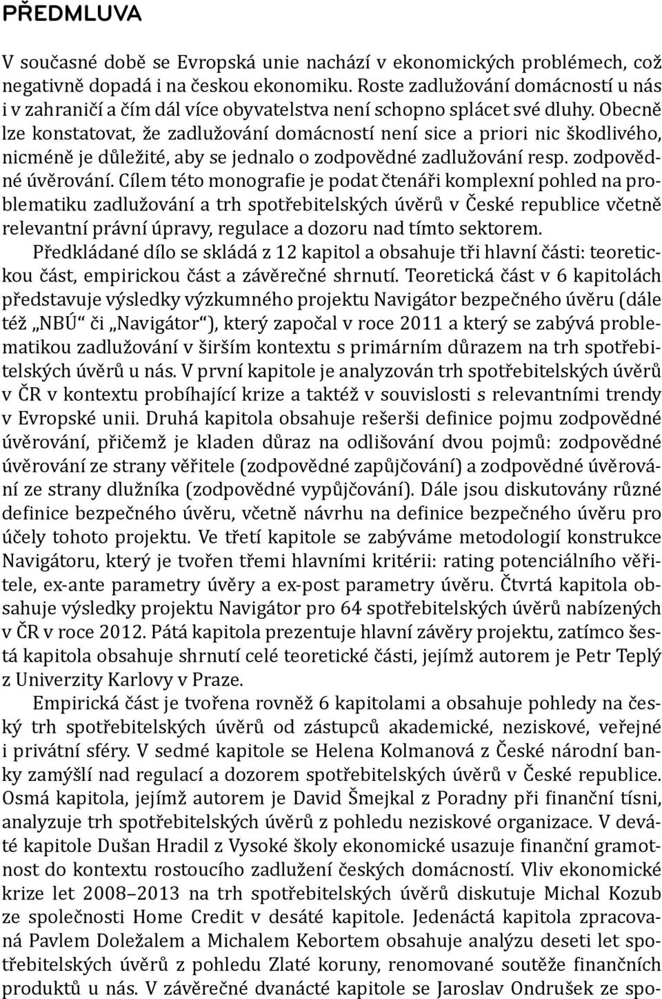 Obecně lze konstatovat, že zadlužování domácností není sice a priori nic škodlivého, nicméně je důležité, aby se jednalo o zodpovědné zadlužování resp. zodpovědné úvěrování.