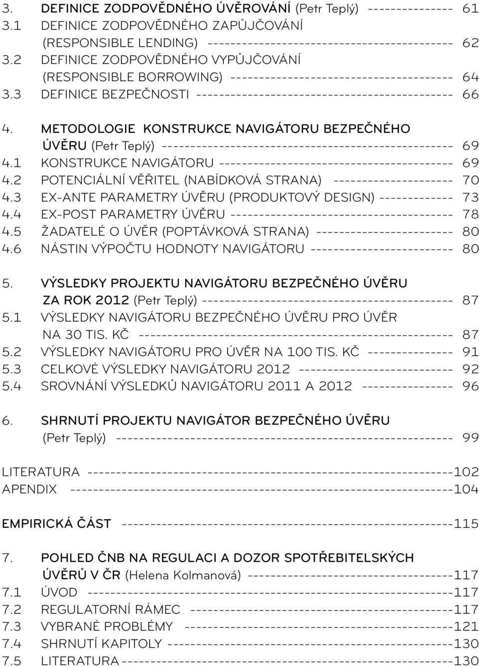 3 Ex-ante parametry úvěru (produktový design) 73 4.4 Ex-post parametry úvěru 78 4.5 Žadatelé o úvěr (poptávková strana) 80 4.6 Nástin výpočtu hodnoty Navigátoru 80 5.