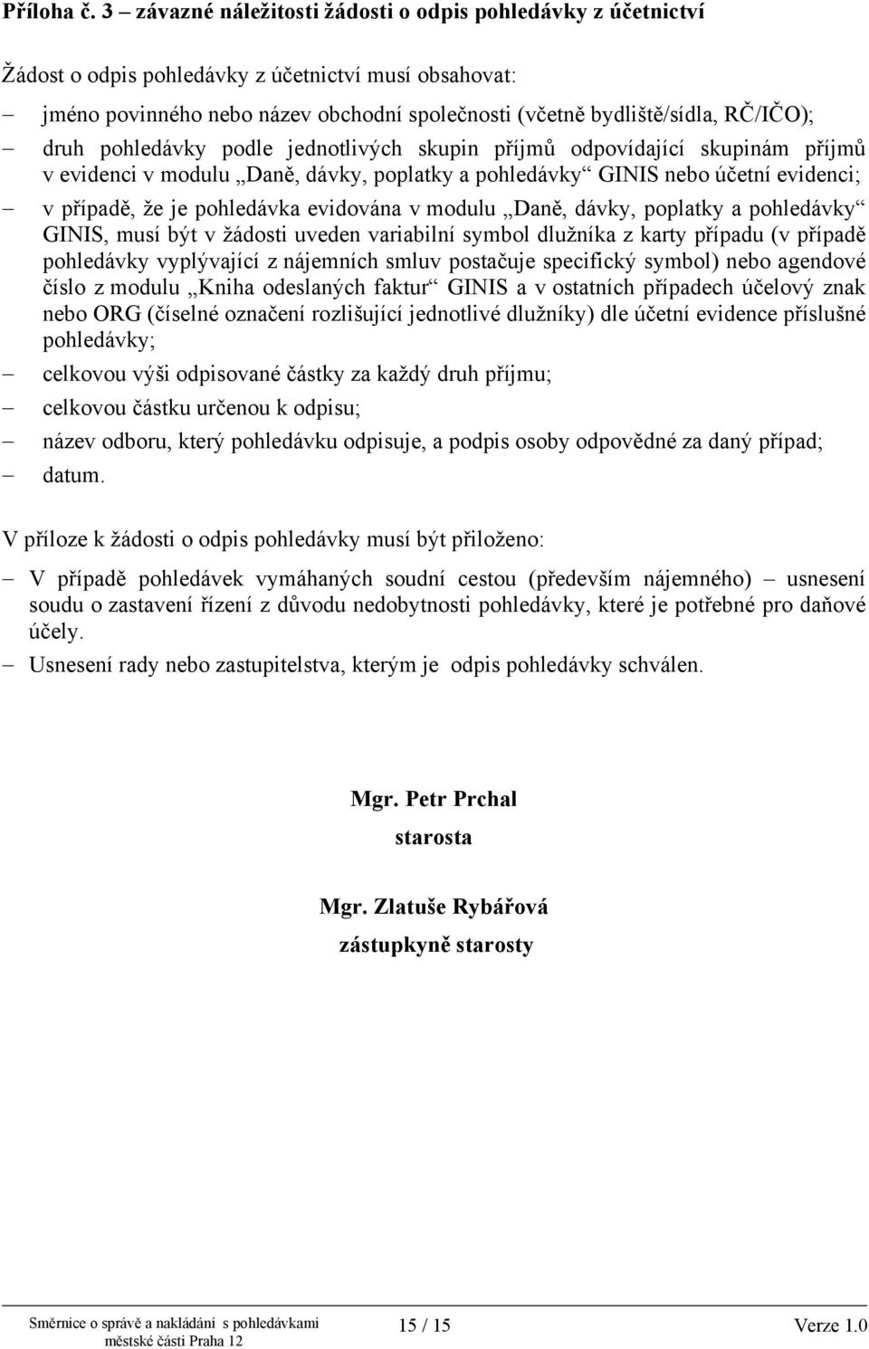 druh pohledávky podle jednotlivých skupin příjmů odpovídající skupinám příjmů v evidenci v modulu Daně, dávky, poplatky a pohledávky GINIS nebo účetní evidenci; v případě, že je pohledávka evidována