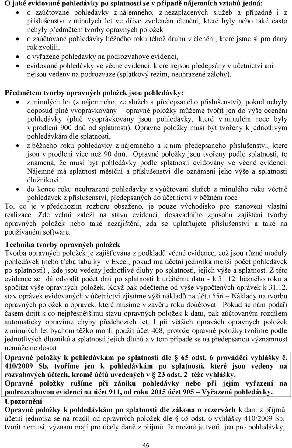 pohledávky na podrozvahové evidenci, evidované pohledávky ve věcné evidenci, které nejsou předepsány v účetnictví ani nejsou vedeny na podrozvaze (splátkový režim, neuhrazené zálohy).