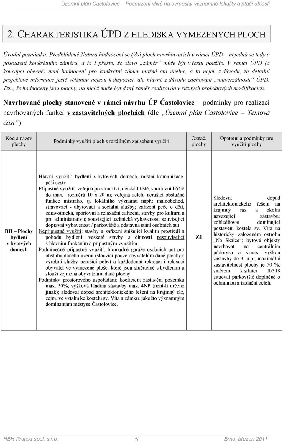 V rámci ÚPD (a koncepcí obecně) není hodnocení pro konkrétní záměr možné ani účelné, a to nejen z důvodu, že detailní projektové informace ještě většinou nejsou k dispozici, ale hlavně z důvodu