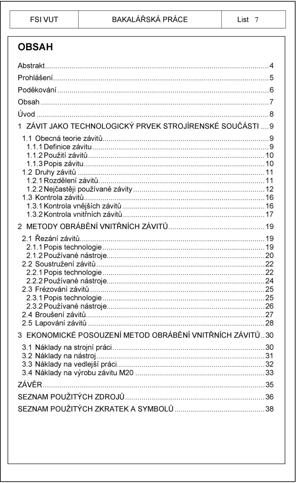 .. 16 1.3.2 Kontrola vnitřních závitů... 17 2 METODY OBRÁBĚNÍ VNITŘNÍCH ZÁVITŮ... 19 2.1 Řezání závitů... 19 2.1.1 Popis technologie... 19 2.1.2 Používané nástroje... 20 2.2 Soustružení závitů... 22 2.