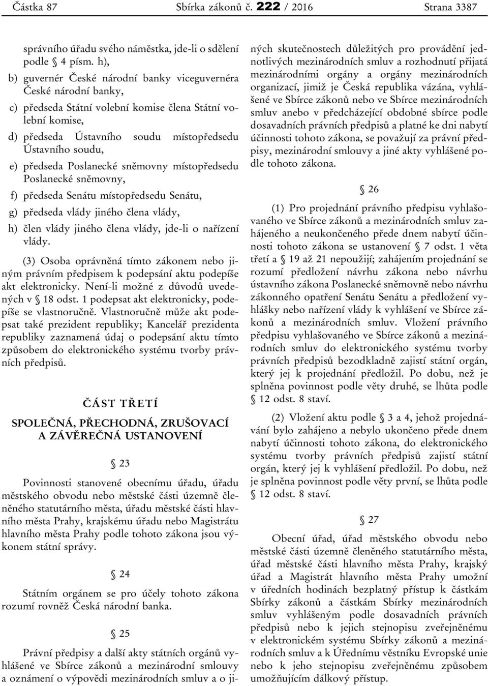 předseda Poslanecké sněmovny místopředsedu Poslanecké sněmovny, f) předseda Senátu místopředsedu Senátu, g) předseda vlády jiného člena vlády, h) člen vlády jiného člena vlády, jde-li o nařízení