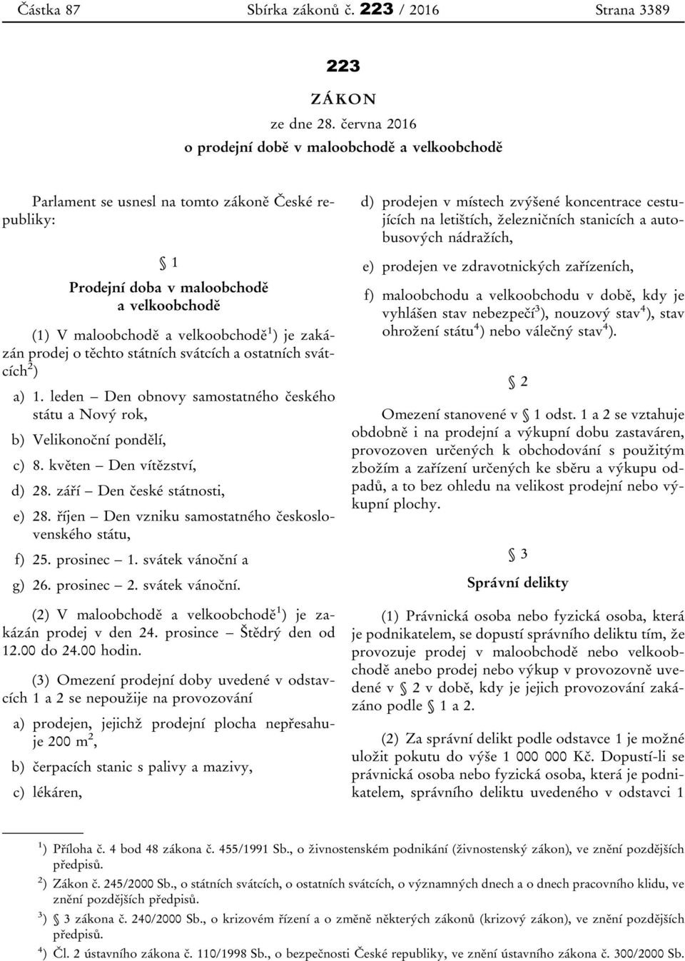 zakázán prodej o těchto státních svátcích a ostatních svátcích 2 ) a) 1. leden Den obnovy samostatného českého státu a Nový rok, b) Velikonoční pondělí, c) 8. květen Den vítězství, d) 28.