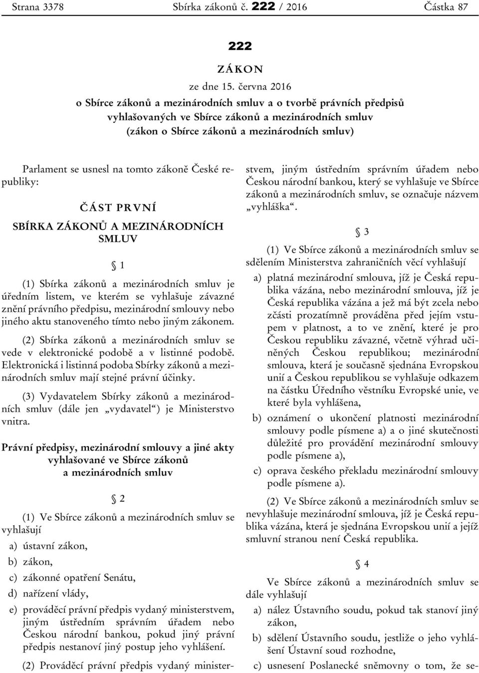 na tomto zákoně České republiky: ČÁST PRVNÍ SBÍRKA ZÁKONŮ A MEZINÁRODNÍCH SMLUV 1 (1) Sbírka zákonů a mezinárodních smluv je úředním listem, ve kterém se vyhlašuje závazné znění právního předpisu,