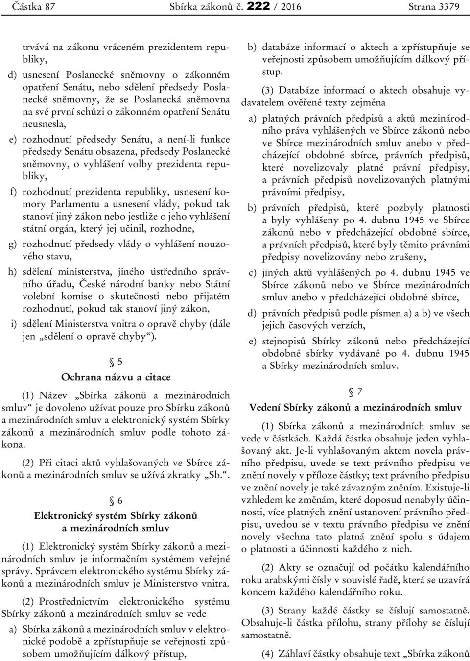 sněmovna na své první schůzi o zákonném opatření Senátu neusnesla, e) rozhodnutí předsedy Senátu, a není-li funkce předsedy Senátu obsazena, předsedy Poslanecké sněmovny, o vyhlášení volby prezidenta