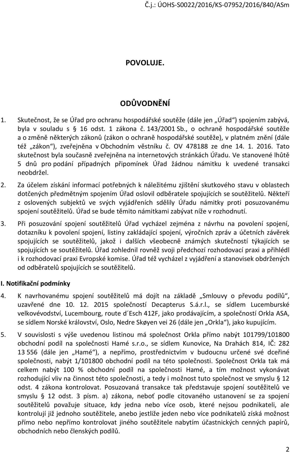 Tato skutečnost byla současně zveřejněna na internetových stránkách Úřadu. Ve stanovené lhůtě 5 dnů pro podání případných připomínek Úřad žádnou námitku k uvedené transakci neobdržel. 2.
