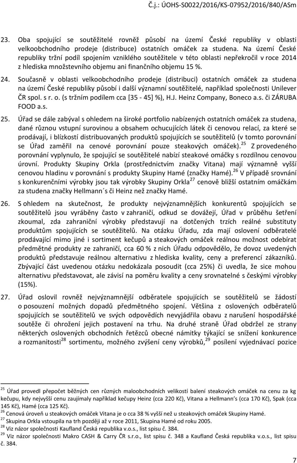 Současně v oblasti velkoobchodního prodeje (distribuci) ostatních omáček za studena na území České republiky působí i další významní soutěžitelé, například společnosti Unilever ČR spol. s r. o. (s tržním podílem cca [35-45] %), H.