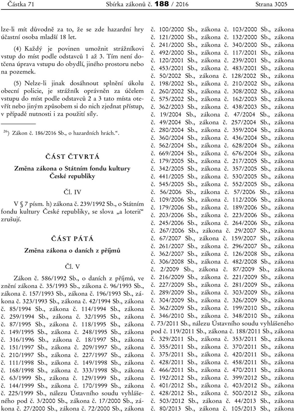 (5) Nelze-li jinak dosáhnout splnění úkolu obecní policie, je strážník oprávněn za účelem vstupu do míst podle odstavců 2 a 3 tato místa otevřít nebo jiným způsobem si do nich zjednat přístup, v