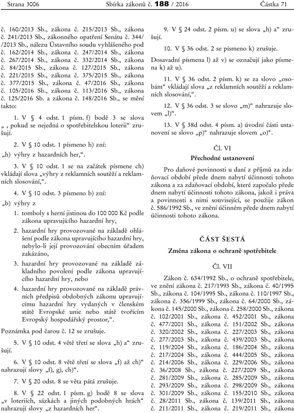 , zákona č. 375/2015 Sb., zákona č. 377/2015 Sb., zákona č. 47/2016 Sb., zákona č. 105/2016 Sb., zákona č. 113/2016 Sb., zákona č. 125/2016 Sb. a zákona č. 148/2016 Sb., se mění takto: 1. V 4 odst.