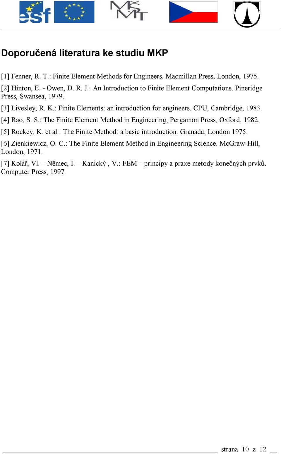 [] Rao, S. S.: The Finite Element Method in Engineering, Pergamon Press, Oxford, 98. [5] Rockey, K. et al.: The Finite Method: a basic introduction. Granada, ondon 975.