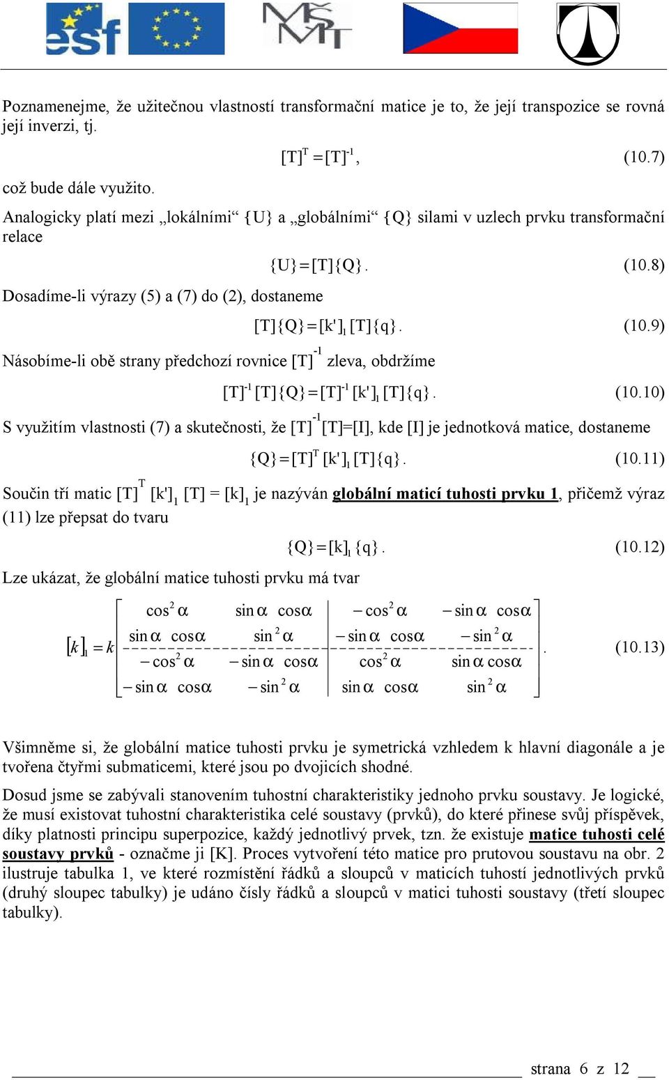 obdržíme {U}= [T]{Q}. (0.8) [T]{Q} = [k'] [T]{q}. (0.9) - - [T] [T]{Q} = [T] [k'] [T]{q}. (0.0) S využitím vlastnosti (7) a skutečnosti, že [T] - [T]=[I], kde [I] je jednotková matice, dostaneme {Q} = [T] T [k'] [T]{q}.