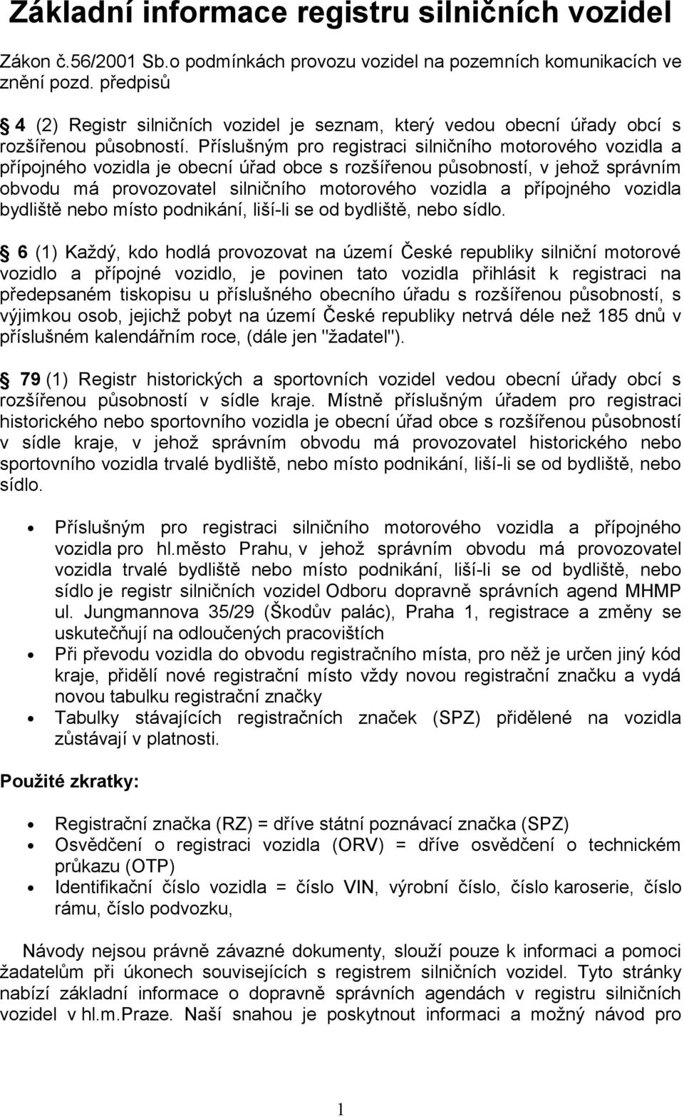 Příslušným pro registraci silničního motorového vozidla a přípojného vozidla je obecní úřad obce s rozšířenou působností, v jehož správním obvodu má provozovatel silničního motorového vozidla a