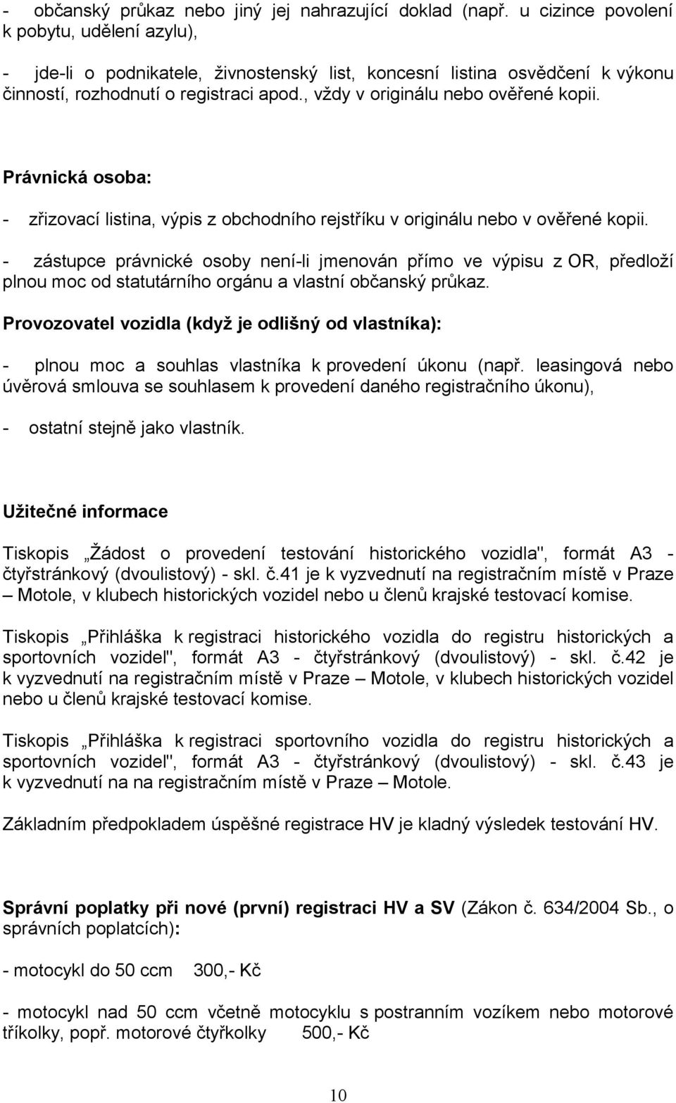 , vždy v originálu nebo ověřené kopii. Právnická osoba: - zřizovací listina, výpis z obchodního rejstříku v originálu nebo v ověřené kopii.