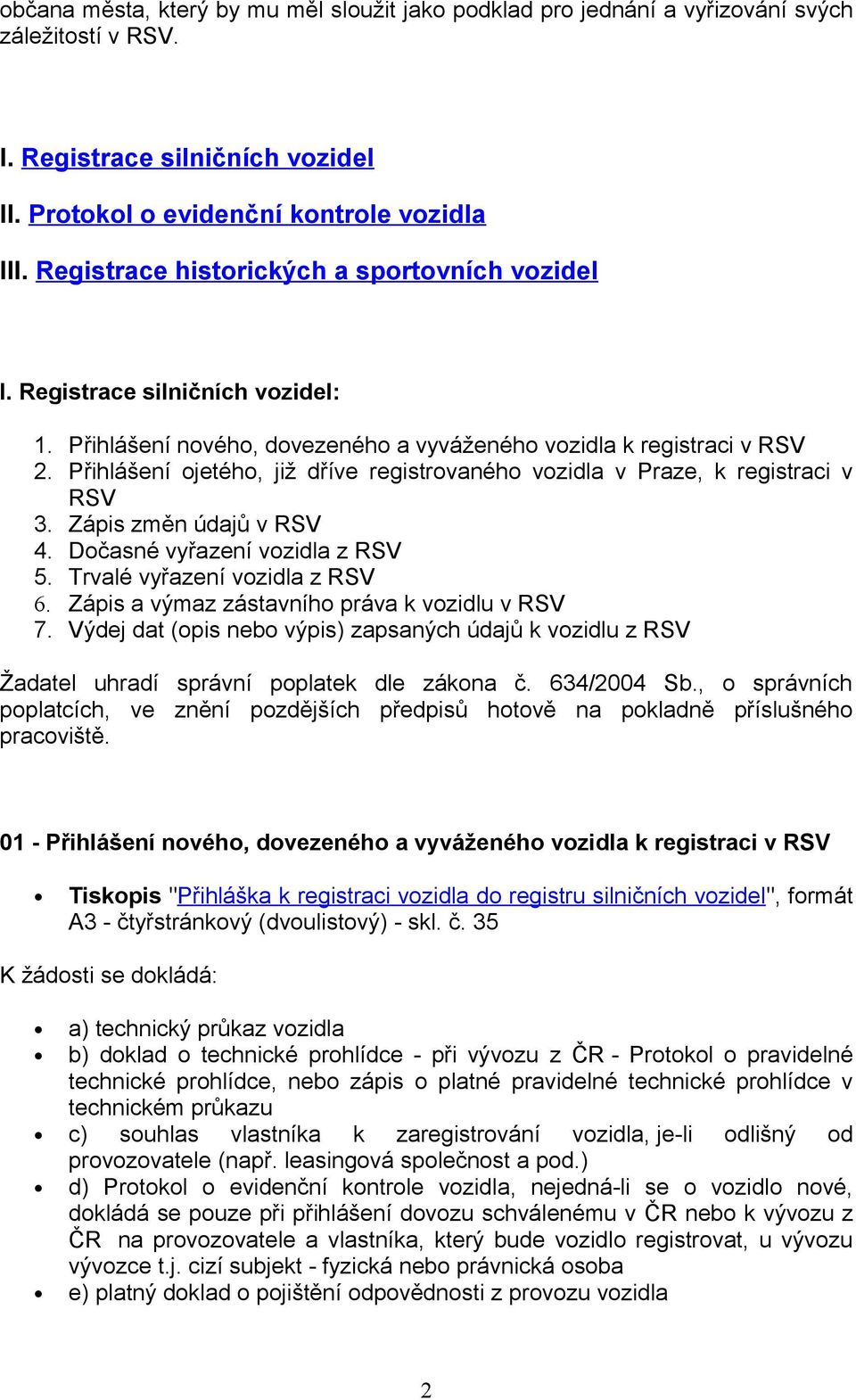 Přihlášení ojetého, již dříve registrovaného vozidla v Praze, k registraci v RSV 3. Zápis změn údajů v RSV 4. Dočasné vyřazení vozidla z RSV 5. Trvalé vyřazení vozidla z RSV 6.