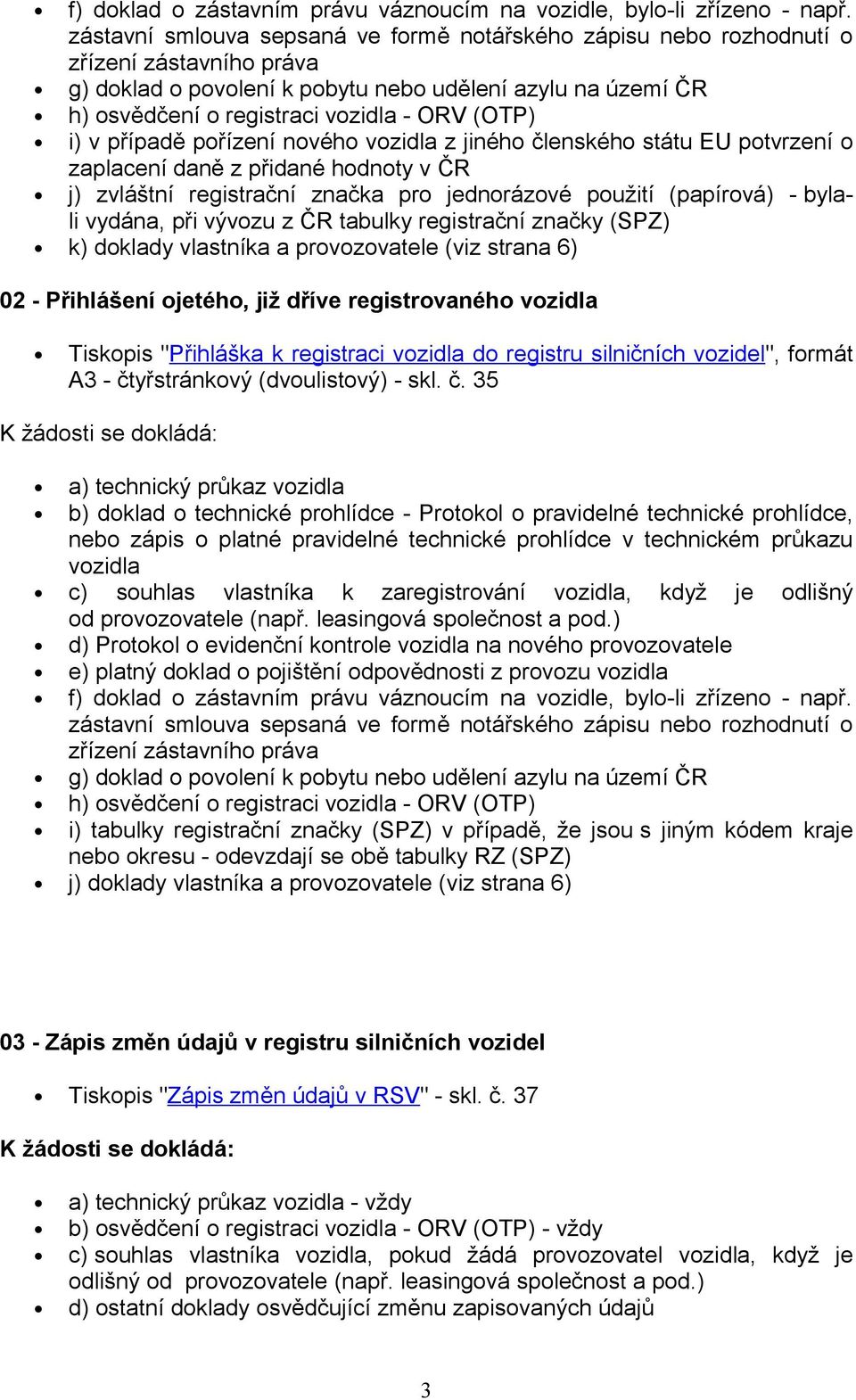 (OTP) i) v případě pořízení nového vozidla z jiného členského státu EU potvrzení o zaplacení daně z přidané hodnoty v ČR j) zvláštní registrační značka pro jednorázové použití (papírová) - bylali