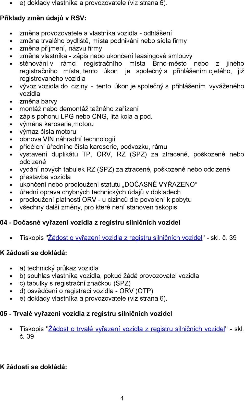 ukončení leasingové smlouvy stěhování v rámci registračního místa Brno-město nebo z jiného registračního místa, tento úkon je společný s přihlášením ojetého, již registrovaného vozidla vývoz vozidla