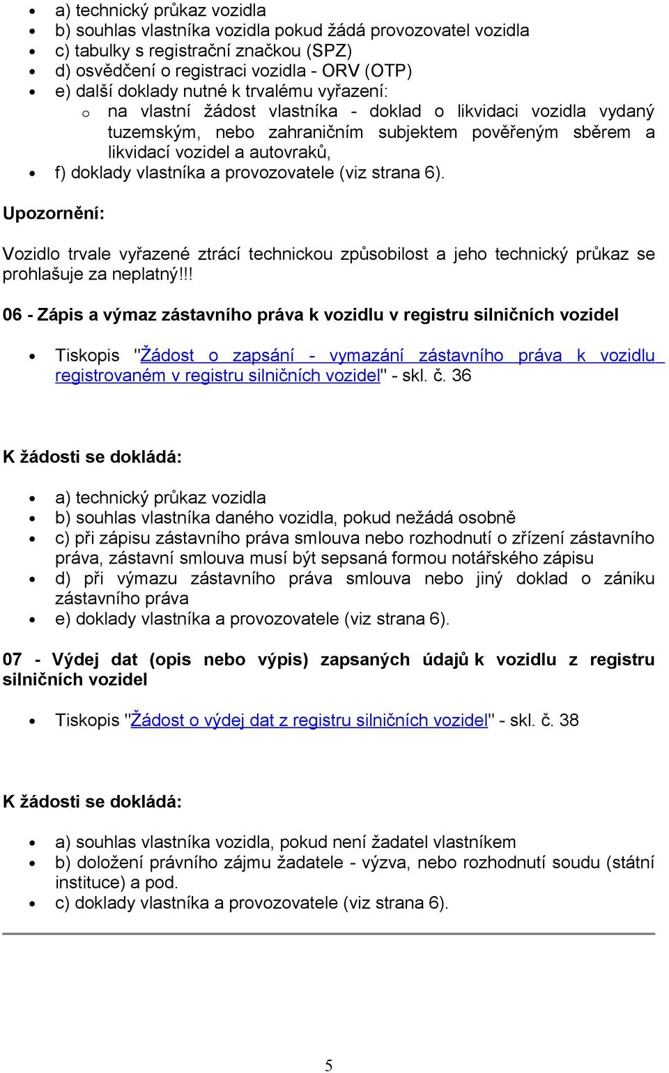 provozovatele (viz strana 6). Upozornění: Vozidlo trvale vyřazené ztrácí technickou způsobilost a jeho technický průkaz se prohlašuje za neplatný!