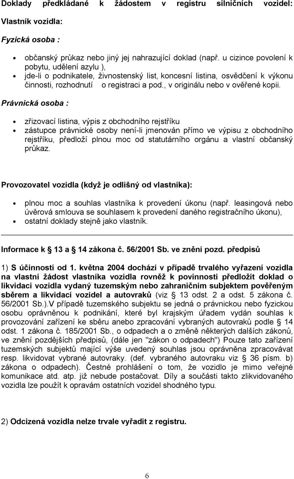 Právnická osoba : zřizovací listina, výpis z obchodního rejstříku zástupce právnické osoby není-li jmenován přímo ve výpisu z obchodního rejstříku, předloží plnou moc od statutárního orgánu a vlastní