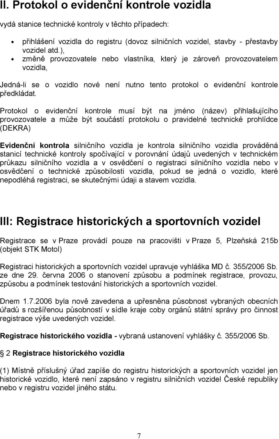 Protokol o evidenční kontrole musí být na jméno (název) přihlašujícího provozovatele a může být součástí protokolu o pravidelné technické prohlídce (DEKRA) Evidenční kontrola silničního vozidla je