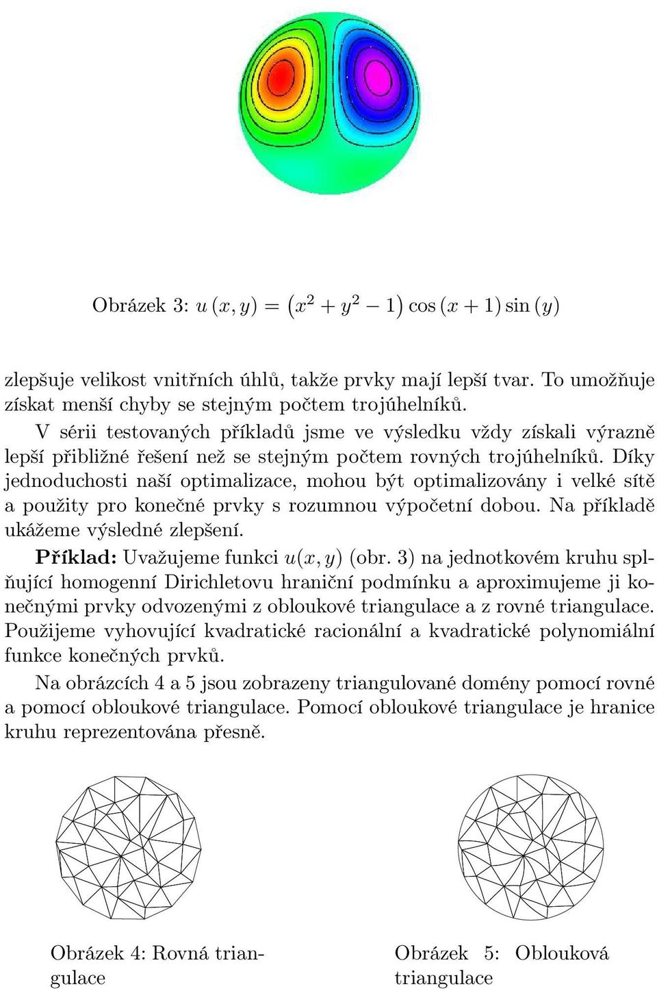 Díky jednoduchosti naší optimalizace, mohou být optimalizovány i velké sítě a použity pro konečné prvky s rozumnou výpočetní dobou. Na příkladě ukážeme výsledné zlepšení.