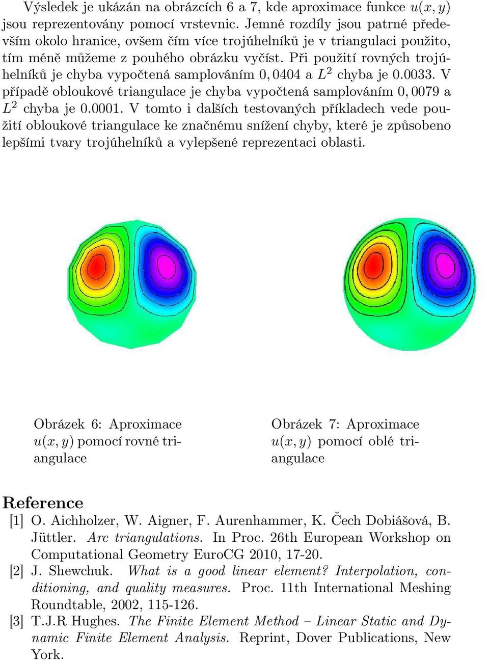 Při použití rovných trojúhelníků je chyba vypočtená samplováním 0,0404 a L 2 chyba je 0.0033. V případě obloukové triangulace je chyba vypočtená samplováním 0,0079 a L 2 chyba je 0.0001.